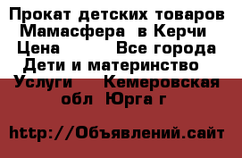 Прокат детских товаров “Мамасфера“ в Керчи › Цена ­ 500 - Все города Дети и материнство » Услуги   . Кемеровская обл.,Юрга г.